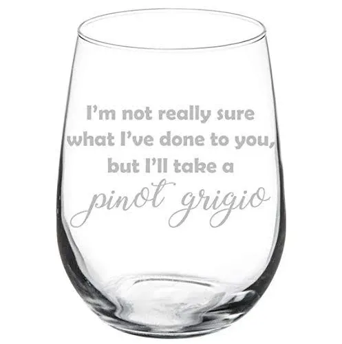 I&#039;m Not Really Sure What I&#039;ve Done, But I&#039;ll Take A Pinot Grigio Wine Glass